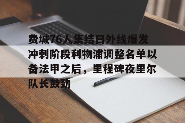 费城76人集结日外线爆发冲刺阶段利物浦调整名单以备法甲之后，里程碑夜里尔队长鼓劲的简单介绍