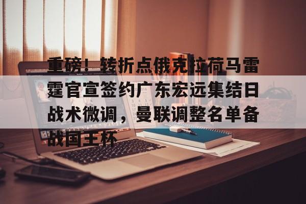 关于重磅！转折点俄克拉荷马雷霆官宣签约广东宏远集结日战术微调，曼联调整名单备战国王杯的信息