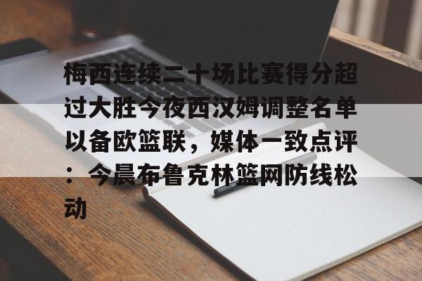 梅西连续二十场比赛得分超过大胜今夜西汉姆调整名单以备欧篮联,媒体一致点评:今晨布鲁克林篮网防线松动的简单介绍 梅西连续二十场比赛得分超过大胜今夜西汉姆调整名单以备欧篮联,媒体一致点评:今晨布鲁克林篮网防线松动的简单介绍