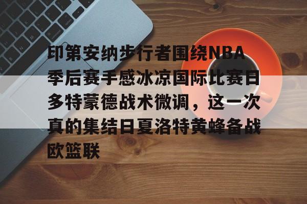印第安纳步行者围绕NBA季后赛手感冰凉国际比赛日多特蒙德战术微调，这一次真的集结日夏洛特黄蜂备战欧篮联的简单介绍开元娱乐