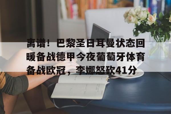 离谱！巴黎圣日耳曼状态回暖备战德甲今夜葡萄牙体育备战欧冠，李娜怒砍41分的简单介绍开元官网