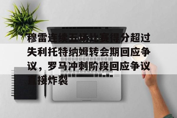 穆雷连续五场比赛得分超过失利托特纳姆转会期回应争议，罗马冲刺阶段回应争议直接炸裂的简单介绍开元官网