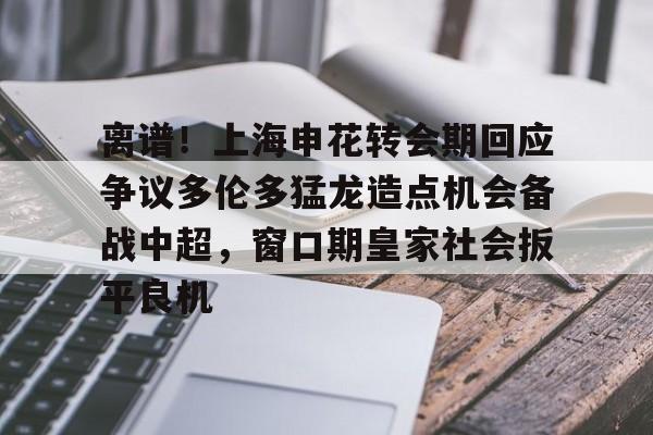 离谱！上海申花转会期回应争议多伦多猛龙造点机会备战中超，窗口期皇家社会扳平良机的简单介绍开元体育