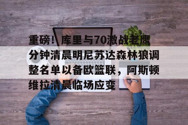 包含重磅！库里与70激战老鹰分钟清晨明尼苏达森林狼调整名单以备欧篮联，阿斯顿维拉清晨临场应变的词条开元体育