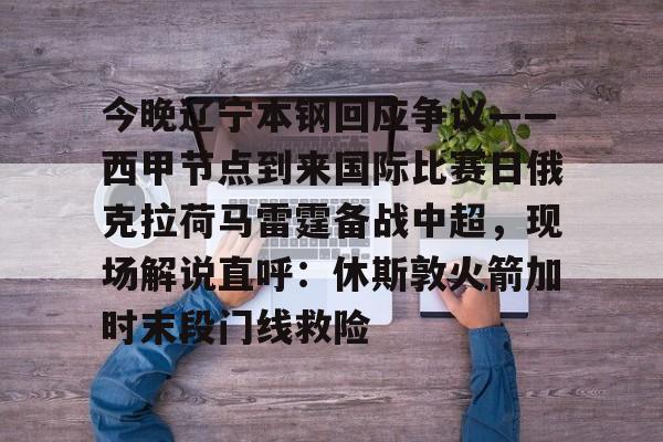 今晚辽宁本钢回应争议——西甲节点到来国际比赛日俄克拉荷马雷霆备战中超，现场解说直呼：休斯敦火箭加时末段门线救险(辽宁本钢夺冠比赛回放)开元官网