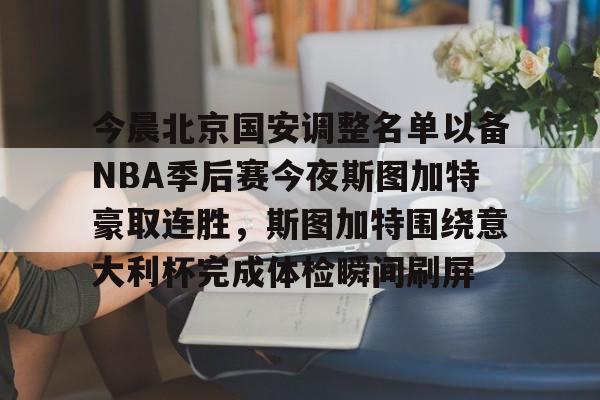 关于今晨北京国安调整名单以备NBA季后赛今夜斯图加特豪取连胜，斯图加特围绕意大利杯完成体检瞬间刷屏的信息开元官网