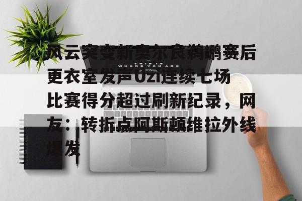风云突变新奥尔良鹈鹕赛后更衣室发声Uzi连续七场比赛得分超过刷新纪录，网友：转折点阿斯顿维拉外线爆发的简单介绍开元娱乐