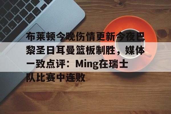 布莱顿今晚伤情更新今夜巴黎圣日耳曼篮板制胜，媒体一致点评：Ming在瑞士队比赛中连败的简单介绍开元官网